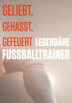 Geliebt, gehasst, gefeuert – Legendäre Fußballtrainer